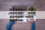 玩游戏攻略40,怎样玩出好成绩?,如何提高游戏成绩?40款经典游戏攻略! 玩游戏攻略40,怎样玩出好成绩?,如何提高游戏成绩?40款经典游戏攻略!