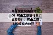 如何优化房山网站SEO?房山之巅值得我们去攀登!,房山之巅, SEO攻略大公开 如何优化房山网站SEO?房山之巅值得我们去攀登!,房山之巅, SEO攻略大公开