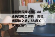 南极洲探险之旅,88通关攻略全解析,南极洲探险之旅,88通关攻略全解析 南极洲探险之旅,88通关攻略全解析,南极洲探险之旅,88通关攻略全解析