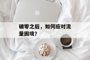 破零之后,如何应对流量困境? 破零之后,如何应对流量困境?