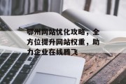 鄂州网站优化攻略,全方位提升网站权重,助力企业在线腾飞 鄂州网站优化攻略,全方位提升网站权重,助力企业在线腾飞