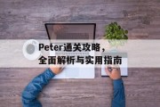 Peter通关攻略,全面解析与实用指南 Peter通关攻略,全面解析与实用指南