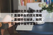 直播转化怎么提升流量?直播平台的优化策略,直播转化秘诀,如何在直播中提升流量?