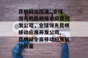 昆明网站搭建: 全球领先的昆明移动应用开发公司，全球领先昆明移动应用开发公司, 昆明站全面移动应用解决方案