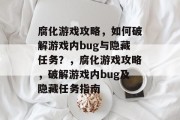 腐化游戏攻略，如何破解游戏内bug与隐藏任务？，腐化游戏攻略，破解游戏内bug及隐藏任务指南