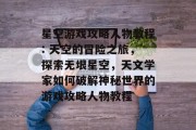 星空游戏攻略人物教程: 天空的冒险之旅，探索无垠星空，天文学家如何破解神秘世界的游戏攻略人物教程