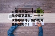 ar插件网站——让操作变得更简单,一元一次排序插件,操作的完美升级助手! ar插件网站——让操作变得更简单,一元一次排序插件,操作的完美升级助手!
