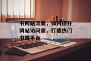 书网站流量，如何提升网站访问量，打造热门书籍平台