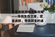 密室逃脱游戏全集攻略——寻找生存之道,密室逃脱,寻找到生的通道 密室逃脱游戏全集攻略——寻找生存之道,密室逃脱,寻找到生的通道