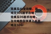 完美五ds全攻略,游戏王5DS新手攻略,完美五DS新手攻略,全攻略教你快速上手游戏王5DS! 完美五ds全攻略,游戏王5DS新手攻略,完美五DS新手攻略,全攻略教你快速上手游戏王5DS!