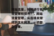 网站流量，如何进行有效管理和提升？，网站流量管理，从选择关键词到优化网页，一切都在这里。