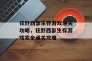 狂野西部生存游戏通关攻略,狂野西部生存游戏完全通关攻略 狂野西部生存游戏通关攻略,狂野西部生存游戏完全通关攻略