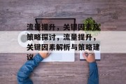 流量提升,关键因素及策略探讨,流量提升,关键因素解析与策略建议 流量提升,关键因素及策略探讨,流量提升,关键因素解析与策略建议