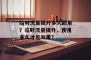 临时流量提升多久能用?临时流量提升,使用多久才见效果? 临时流量提升多久能用?临时流量提升,使用多久才见效果?