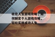 收拾人生游戏攻略，如何制定个人游戏攻略，轻松实现成功人生