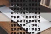 鬼夫游戏攻略,如何玩出好成绩?首先了解一些基本规则,然后掌握技能和技巧,并且通过实践来提高自己的操作水平。这是一个不断挑战自我、不断提高的过程,希望这篇文章能对你有所帮助。,攻略,鬼夫游戏必备!学会这些基本规则与技巧,提高游戏操作水平,赢在升级路上 鬼夫游戏攻略,如何玩出好成绩?首先了解一些基本规则,然后掌握技能和技巧,并且通过实践来提高自己的操作水平。这是一个不断挑战自我、不断提高的过程,希望这篇文章能对你有所帮助。,攻略,鬼夫游戏必备!学会这些基本规则与技巧,提高游戏操作水平,赢在升级路上