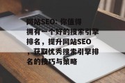 网站SEO: 你值得拥有一个好的搜索引擎排名,提升网站SEO,获取优秀搜索引擎排名的技巧与策略 网站SEO: 你值得拥有一个好的搜索引擎排名,提升网站SEO,获取优秀搜索引擎排名的技巧与策略