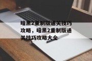 暗黑2重制版通关技巧攻略，暗黑2重制版通关技巧攻略大全