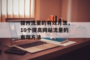 提升流量的有效方法,10个提高网站流量的有效方法 提升流量的有效方法,10个提高网站流量的有效方法