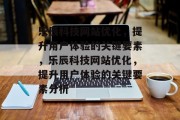 乐辰科技网站优化，提升用户体验的关键要素，乐辰科技网站优化，提升用户体验的关键要素分析