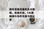 提升思维流量的五大策略,思维升级,5大策略提升你的流量与转化率 提升思维流量的五大策略,思维升级,5大策略提升你的流量与转化率