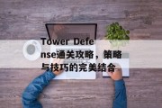 Tower Defense通关攻略,策略与技巧的完美结合 Tower Defense通关攻略,策略与技巧的完美结合