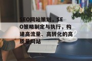 SEO网站策划,SEO策略制定与执行,构建高流量、高转化的高质量网站 SEO网站策划,SEO策略制定与执行,构建高流量、高转化的高质量网站