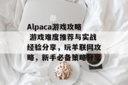 Alpaca游戏攻略 游戏难度推荐与实战经验分享,玩羊联网攻略,新手必备策略分享