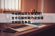 中山网站优化哪家好?全方位解析助力企业提升网络竞争力 中山网站优化哪家好?全方位解析助力企业提升网络竞争力