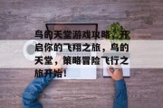 鸟的天堂游戏攻略,开启你的飞翔之旅,鸟的天堂,策略冒险飞行之旅开始! 鸟的天堂游戏攻略,开启你的飞翔之旅,鸟的天堂,策略冒险飞行之旅开始!