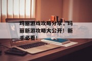玛丽游戏攻略分享，玛丽新游攻略大公开！新手必看！