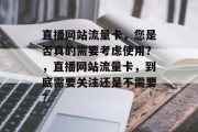 直播网站流量卡，您是否真的需要考虑使用？，直播网站流量卡，到底需要关注还是不需要？