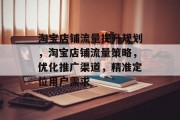 淘宝店铺流量提升规划,淘宝店铺流量策略,优化推广渠道,精准定位用户需求