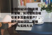 自我网站SEO功能提升策略,如何帮助你吸引更多流量和客户?,提升网站SEO,策略分析与实践方法 自我网站SEO功能提升策略,如何帮助你吸引更多流量和客户?,提升网站SEO,策略分析与实践方法