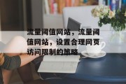 流量阈值网站,流量阈值网站,设置合理网页访问限制的策略 流量阈值网站,流量阈值网站,设置合理网页访问限制的策略