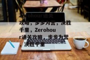 Zerohour通关攻略,步步为营,决胜千里,Zerohour通关攻略,步步为营,决胜千里 Zerohour通关攻略,步步为营,决胜千里,Zerohour通关攻略,步步为营,决胜千里