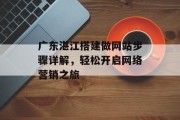 广东湛江搭建做网站步骤详解,轻松开启网络营销之旅 广东湛江搭建做网站步骤详解,轻松开启网络营销之旅