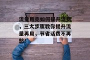流量用完如何提升话费,三大步骤教你提升流量再用,节省话费不再愁! 流量用完如何提升话费,三大步骤教你提升流量再用,节省话费不再愁!
