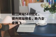 阳江网站SEO优化,提升网站排名,助力企业腾飞 阳江网站SEO优化,提升网站排名,助力企业腾飞