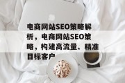 电商网站SEO策略解析，电商网站SEO策略，构建高流量、精准目标客户