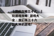 囧游戏攻略三十六，囧玩游戏攻略: 游戏大全 - 我们有三十六款大神的游戏！