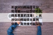 长沙SEO网站优化公司详解——让您轻松获得高质量的流量!,长沙SEO网站优化案例分享,高效提升网站排名 长沙SEO网站优化公司详解——让您轻松获得高质量的流量!,长沙SEO网站优化案例分享,高效提升网站排名