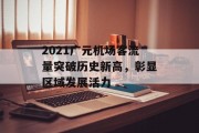 2021广元机场客流量突破历史新高,彰显区域发展活力 2021广元机场客流量突破历史新高,彰显区域发展活力