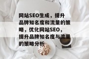 网站SEO生成,提升品牌知名度和流量的策略,优化网站SEO,提升品牌知名度与流量的策略分析 网站SEO生成,提升品牌知名度和流量的策略,优化网站SEO,提升品牌知名度与流量的策略分析