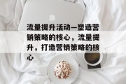 流量提升活动—塑造营销策略的核心，流量提升，打造营销策略的核心