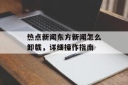 热点新闻东方新闻怎么卸载，详细操作指南