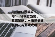 Flowers游戏攻略: 一场视觉盛宴,花海策略,一场视觉盛宴的花卉游戏攻略 Flowers游戏攻略: 一场视觉盛宴,花海策略,一场视觉盛宴的花卉游戏攻略