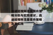 南通短视频流量提升策略分析与实践建议,南通短视频流量提升策略及其实践 南通短视频流量提升策略分析与实践建议,南通短视频流量提升策略及其实践
