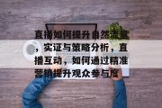 直播如何提升自然流量,实证与策略分析,直播互动,如何通过精准营销提升观众参与度 直播如何提升自然流量,实证与策略分析,直播互动,如何通过精准营销提升观众参与度