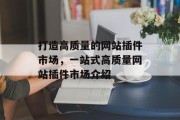 打造高质量的网站插件市场,一站式高质量网站插件市场介绍 打造高质量的网站插件市场,一站式高质量网站插件市场介绍